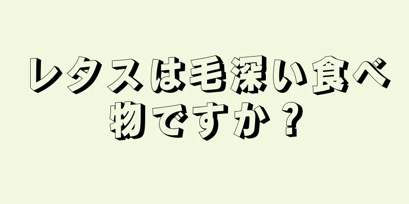 レタスは毛深い食べ物ですか？