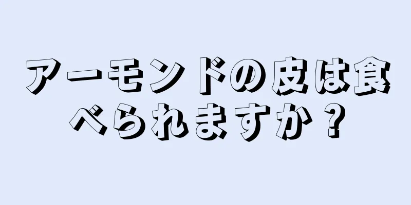 アーモンドの皮は食べられますか？