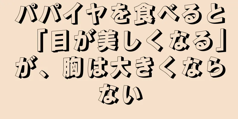 パパイヤを食べると「目が美しくなる」が、胸は大きくならない