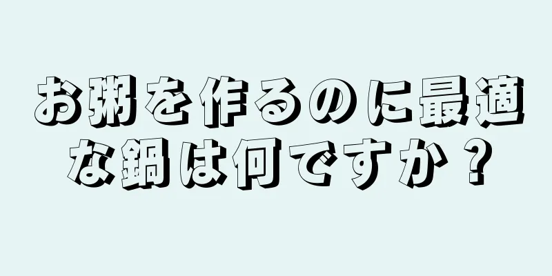 お粥を作るのに最適な鍋は何ですか？