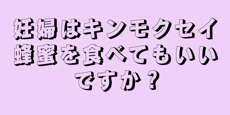 妊婦はキンモクセイ蜂蜜を食べてもいいですか？