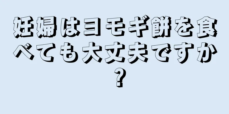 妊婦はヨモギ餅を食べても大丈夫ですか？