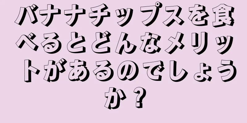 バナナチップスを食べるとどんなメリットがあるのでしょうか？