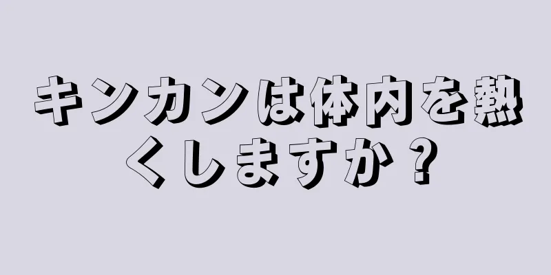 キンカンは体内を熱くしますか？