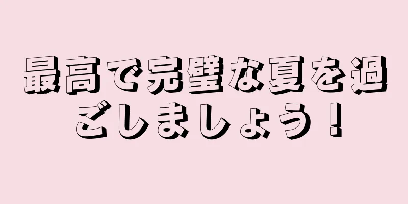 最高で完璧な夏を過ごしましょう！