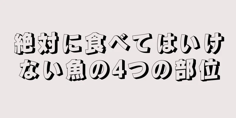 絶対に食べてはいけない魚の4つの部位