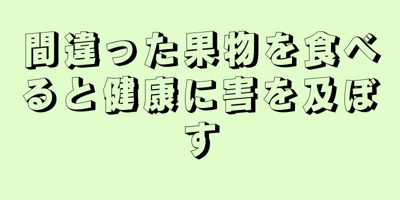 間違った果物を食べると健康に害を及ぼす