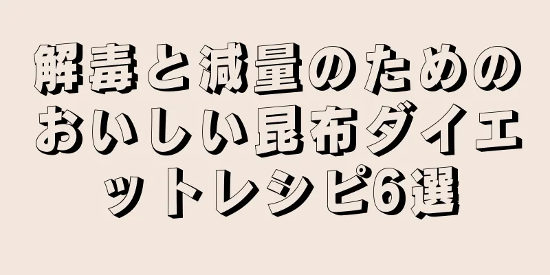 解毒と減量のためのおいしい昆布ダイエットレシピ6選