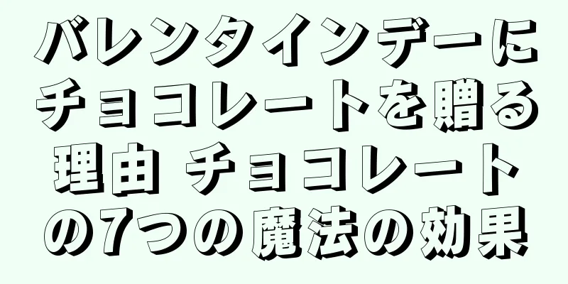 バレンタインデーにチョコレートを贈る理由 チョコレートの7つの魔法の効果