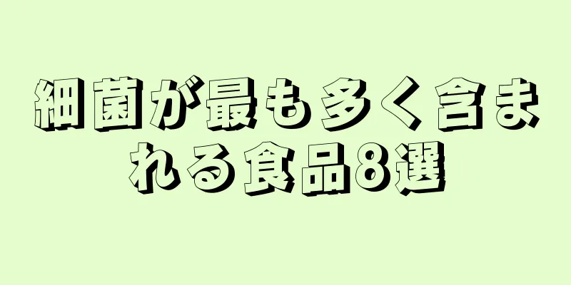 細菌が最も多く含まれる食品8選