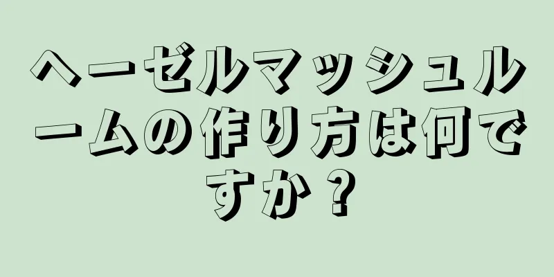 ヘーゼルマッシュルームの作り方は何ですか？