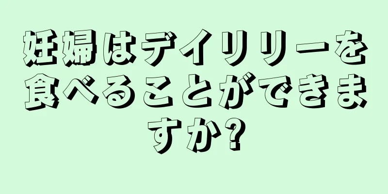 妊婦はデイリリーを食べることができますか?