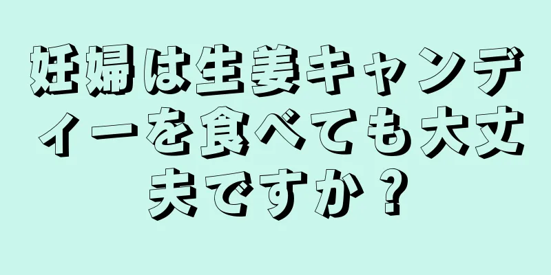 妊婦は生姜キャンディーを食べても大丈夫ですか？