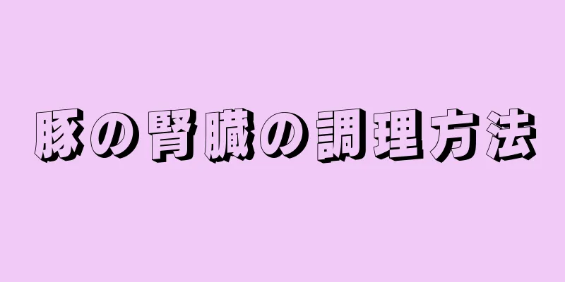 豚の腎臓の調理方法