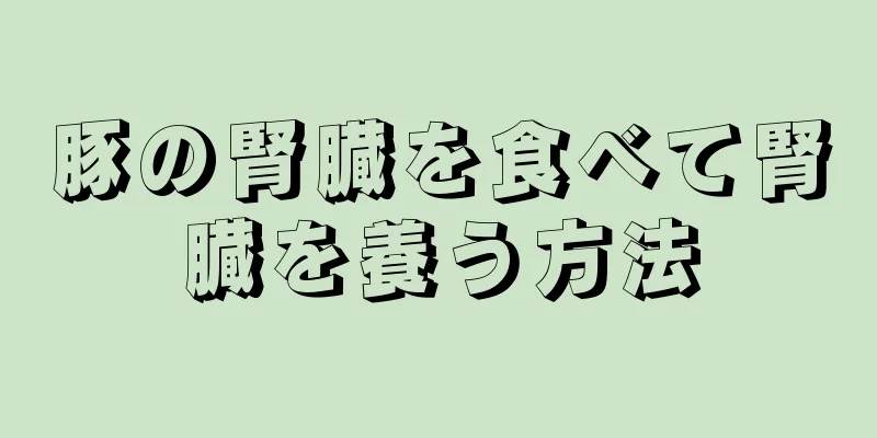 豚の腎臓を食べて腎臓を養う方法