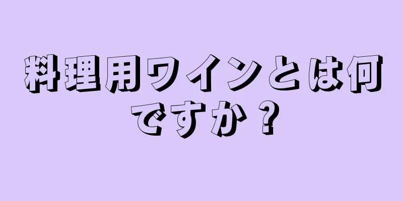 料理用ワインとは何ですか？