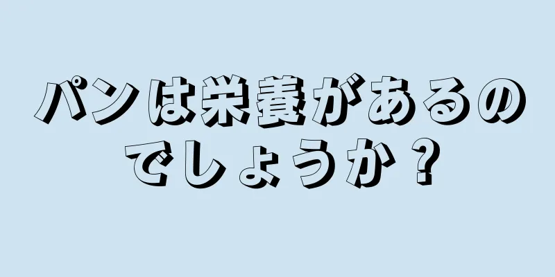 パンは栄養があるのでしょうか？