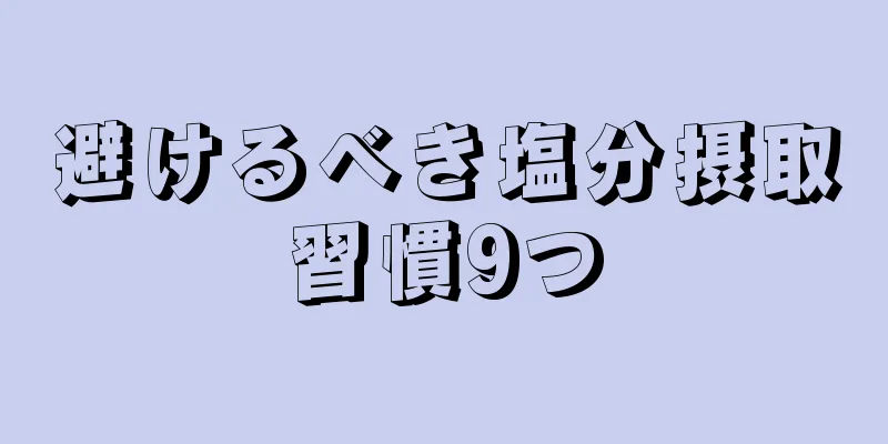 避けるべき塩分摂取習慣9つ