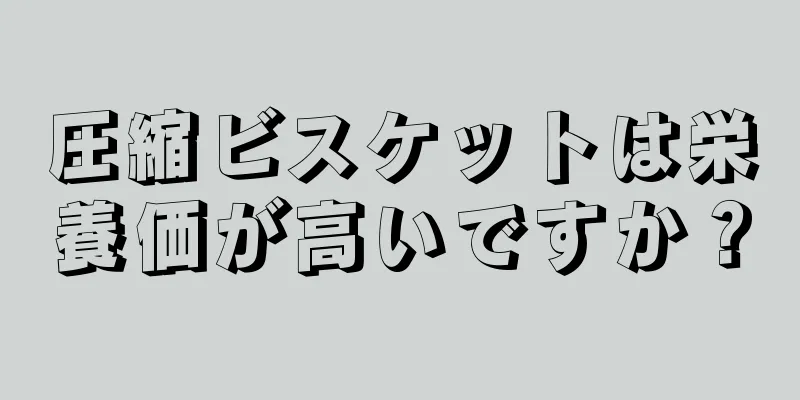 圧縮ビスケットは栄養価が高いですか？