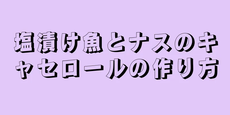 塩漬け魚とナスのキャセロールの作り方