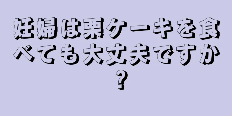 妊婦は栗ケーキを食べても大丈夫ですか？