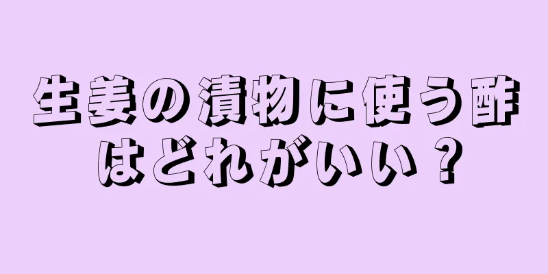 生姜の漬物に使う酢はどれがいい？