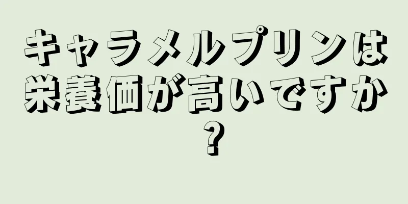 キャラメルプリンは栄養価が高いですか？