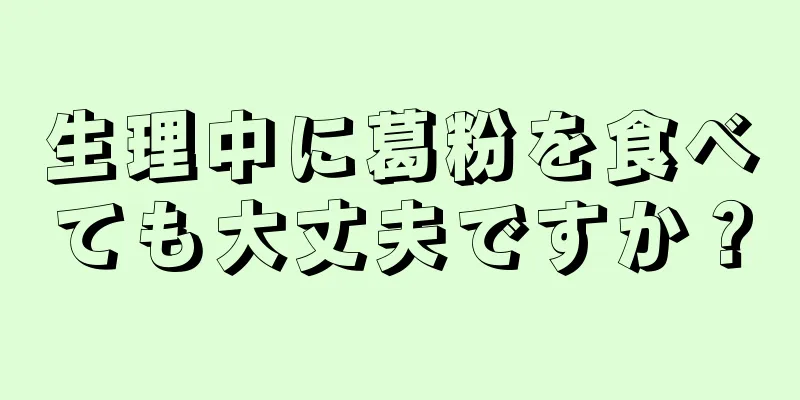 生理中に葛粉を食べても大丈夫ですか？