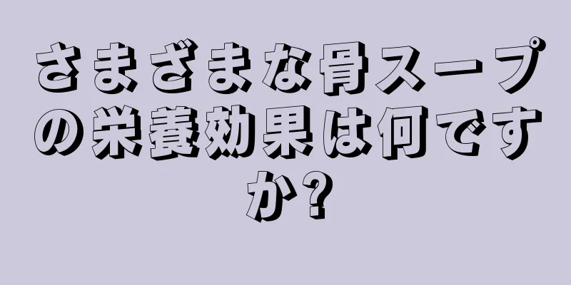 さまざまな骨スープの栄養効果は何ですか?