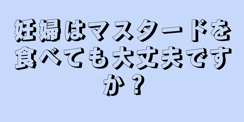 妊婦はマスタードを食べても大丈夫ですか？