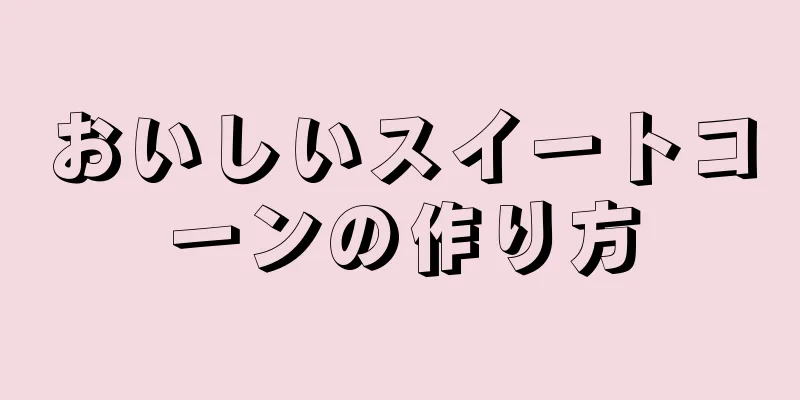 おいしいスイートコーンの作り方