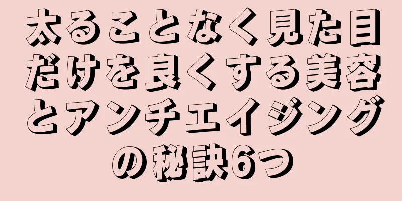 太ることなく見た目だけを良くする美容とアンチエイジングの秘訣6つ