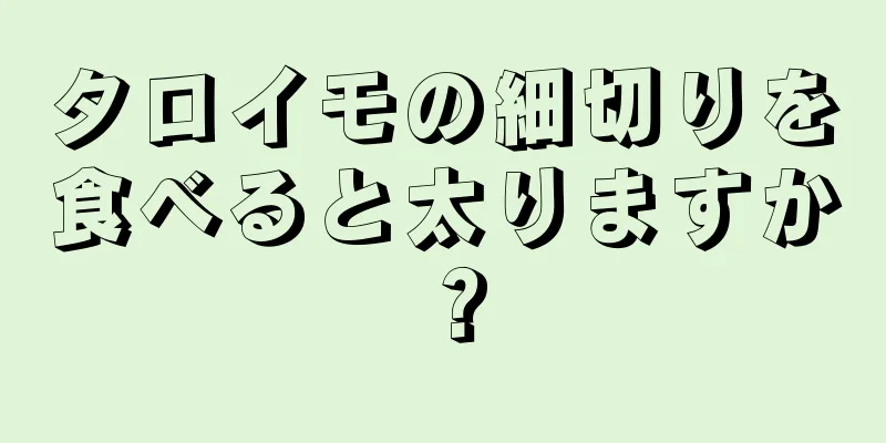 タロイモの細切りを食べると太りますか？