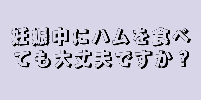 妊娠中にハムを食べても大丈夫ですか？