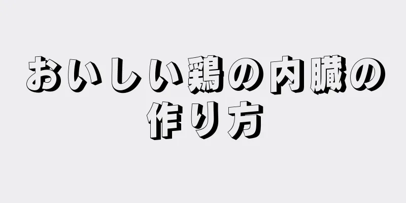 おいしい鶏の内臓の作り方