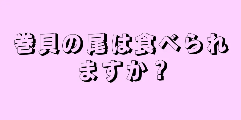 巻貝の尾は食べられますか？