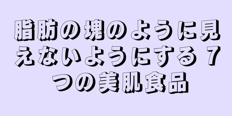 脂肪の塊のように見えないようにする 7 つの美肌食品