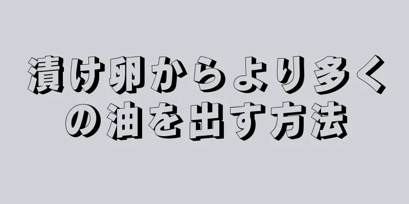 漬け卵からより多くの油を出す方法