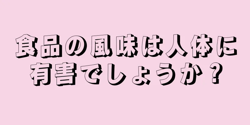 食品の風味は人体に有害でしょうか？