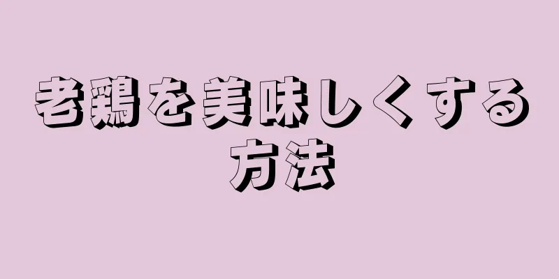 老鶏を美味しくする方法