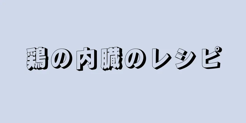 鶏の内臓のレシピ