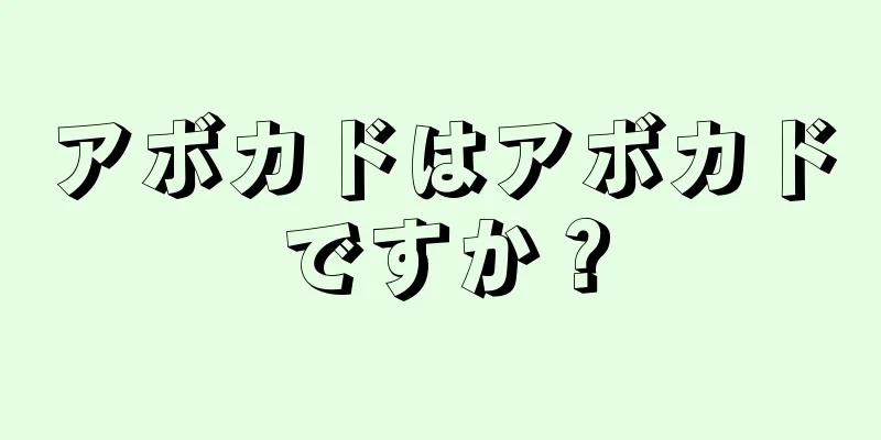 アボカドはアボカドですか？