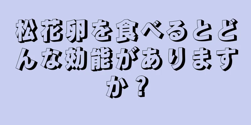 松花卵を食べるとどんな効能がありますか？