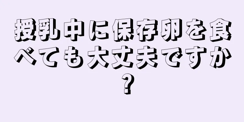 授乳中に保存卵を食べても大丈夫ですか？