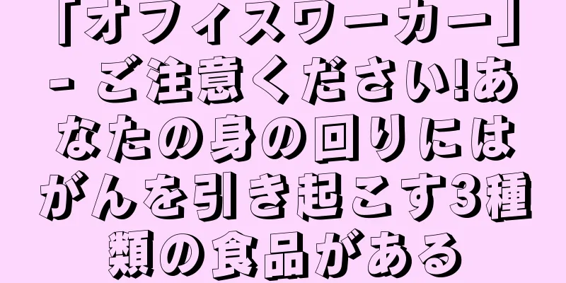 「オフィスワーカー」 - ご注意ください!あなたの身の回りにはがんを引き起こす3種類の食品がある