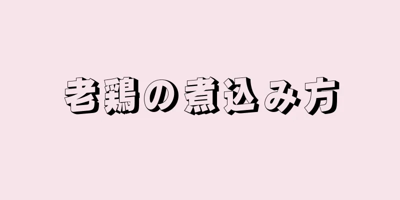 老鶏の煮込み方