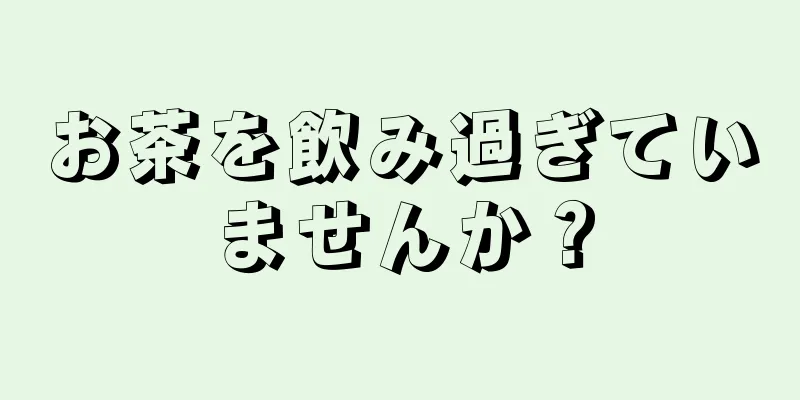 お茶を飲み過ぎていませんか？