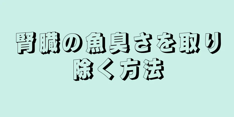 腎臓の魚臭さを取り除く方法