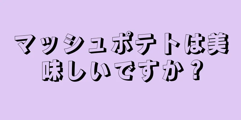 マッシュポテトは美味しいですか？