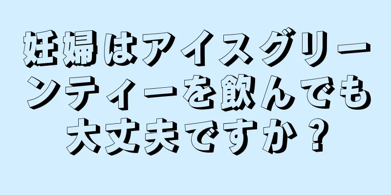 妊婦はアイスグリーンティーを飲んでも大丈夫ですか？